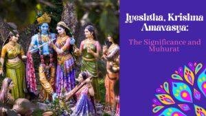 Jyeshtha, Krishna Amavasya the Significance and Muhurat.